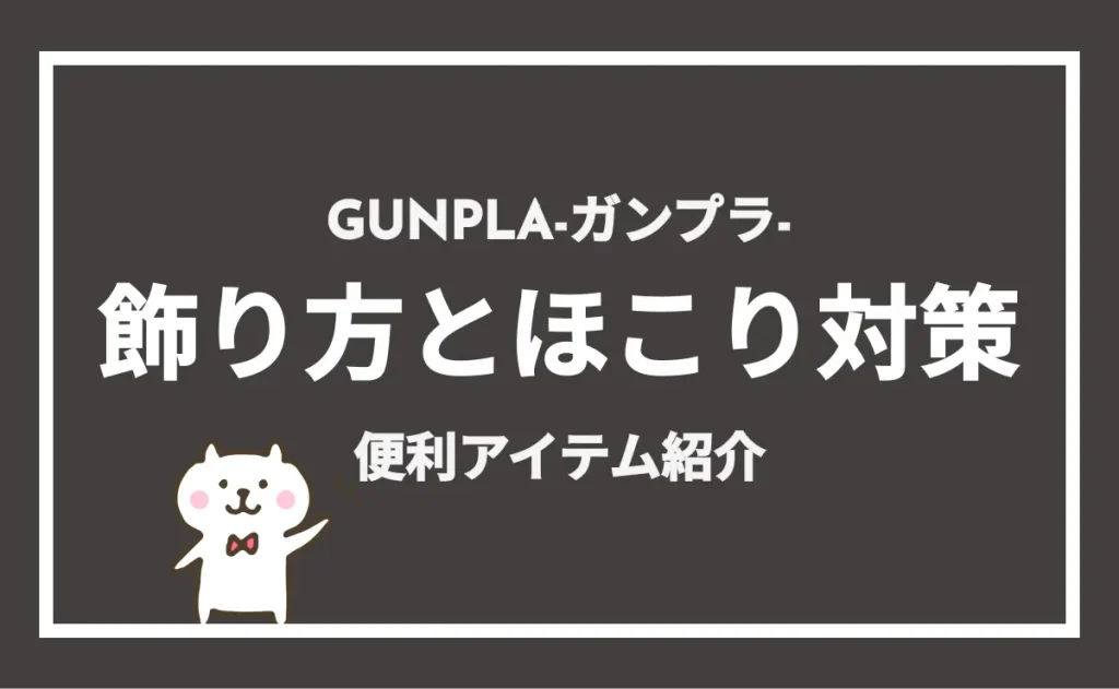 GUNPLA-ガンプラ-　飾り方とほこり対策　便利アイテム紹介