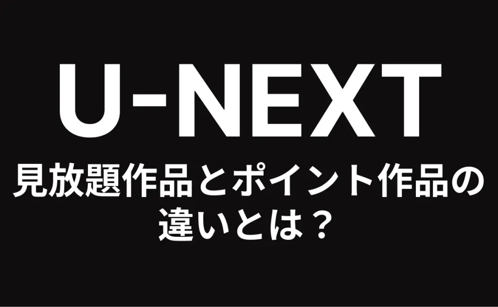 U-NEXT 見放題作品とポイント作品の違いとは？